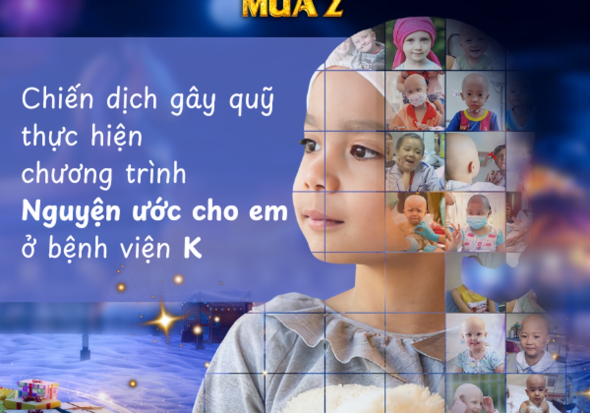 NGUYỆN ƯỚC CHO EM - CHIẾN DỊCH GÂY QUỸ CHO CÁC EM NHỎ Ở BỆNH VIỆN K